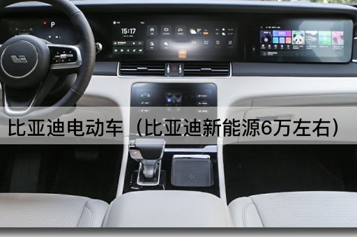 比亚迪电动车（比亚迪新能源6万左右）