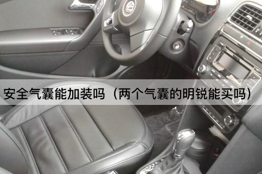 安全气囊能加装吗（两个气囊的明锐能买吗）