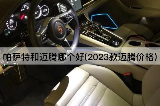 帕萨特和迈腾哪个好(2023款迈腾价格)