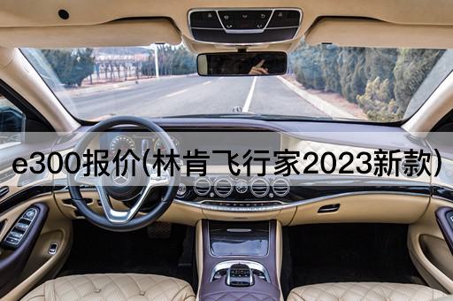 e300报价(林肯飞行家2023新款)