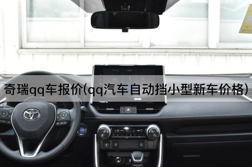 奇瑞qq车报价(qq汽车自动挡小型新车价格)
