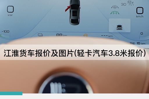 江淮货车报价及*(轻卡汽车3.8米报价)