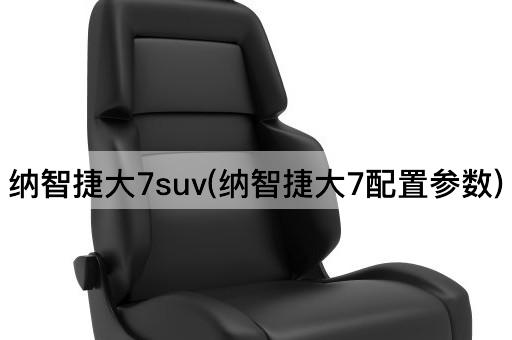 纳智捷大7suv(纳智捷大7配置参数)