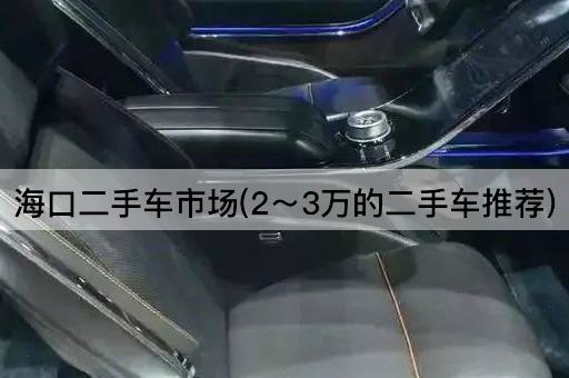 海口二手车市场(2～3万的二手车推荐)