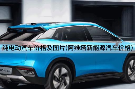 纯电动汽车价格及*(阿维塔新能源汽车价格)