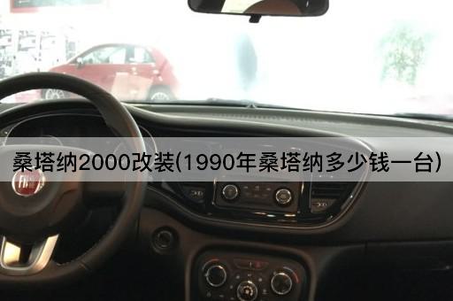 桑塔纳2000改装(1990年桑塔纳多少钱一台)