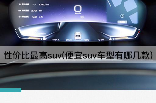 性价比最高suv(便宜suv车型有哪几款)