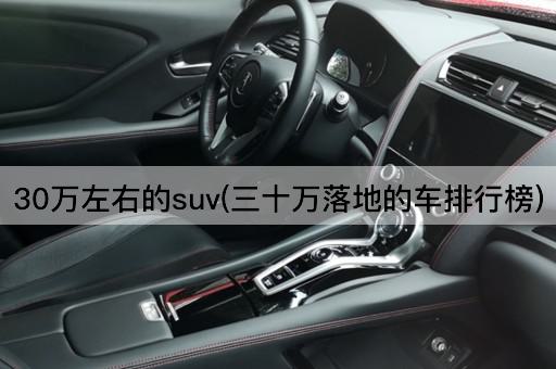 30万左右的suv(三十万落地的车排行榜)
