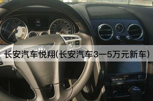 长安汽车悦翔(长安汽车3一5万元新车)