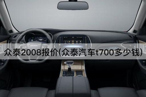 众泰2008报价(众泰汽车t700多少钱)