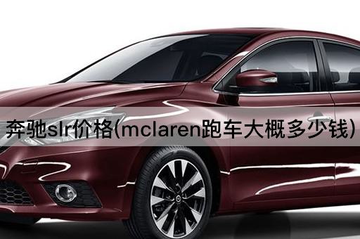 奔驰slr价格(mclaren跑车大概多少钱)