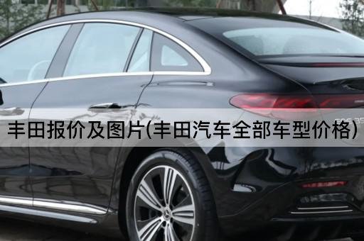 丰田报价及*(丰田汽车全部车型价格)