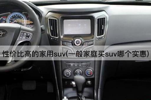 性价比高的家用suv(一般家庭买suv哪个实惠)