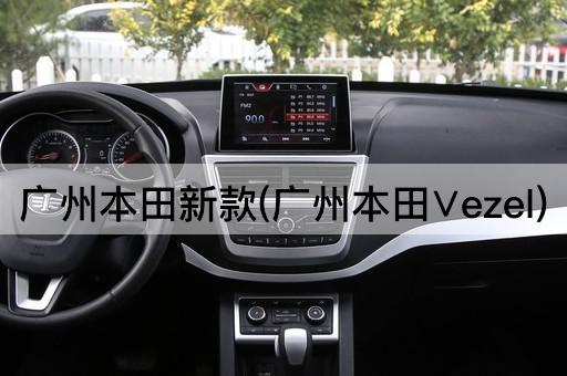 广州本田新款(广州本田∨ezel)