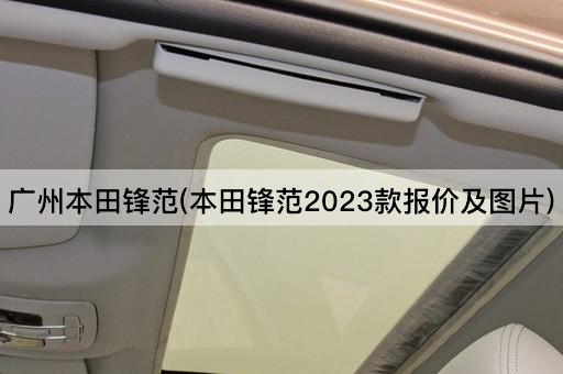广州本田锋范(本田锋范2023款报价及*)