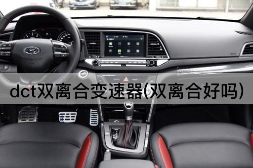 dct双离合变速器(双离合好吗)