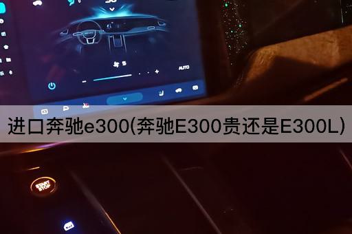 进口奔驰e300(奔驰E300贵还是E300L)