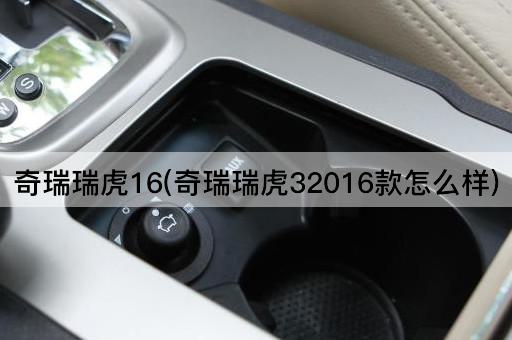奇瑞瑞虎16(奇瑞瑞虎32016款怎么样)