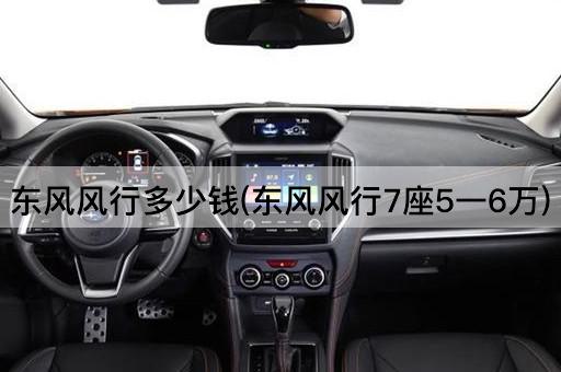 东风风行多少钱(东风风行7座5一6万)