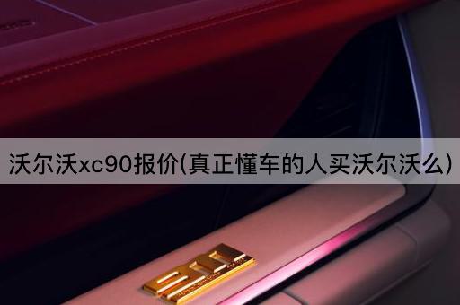 沃尔沃xc90报价(真正懂车的人买沃尔沃么)