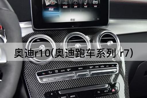 奥迪r10(奥迪跑车系列 r7)