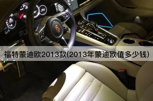 福特蒙迪欧2013款(2013年蒙迪欧值多少钱)