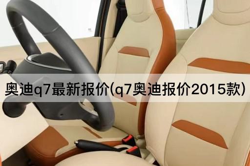 奥迪q7最新报价(q7奥迪报价2015款)