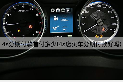 4s分期付款首付多少(4s店买车分期付款好吗)