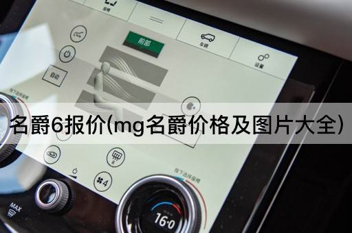 名爵6报价(mg名爵价格及*大全)