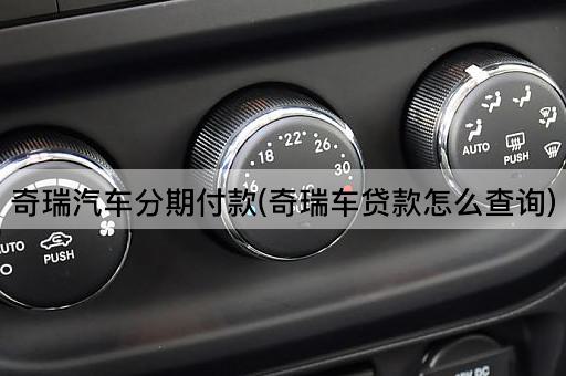 奇瑞汽车分期付款(奇瑞车*款怎么查询)