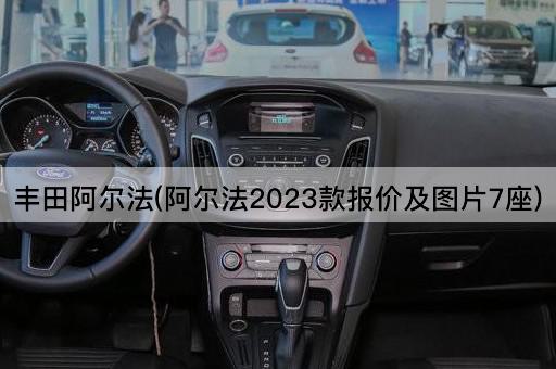 丰田阿尔法(阿尔法2023款报价及*7座)