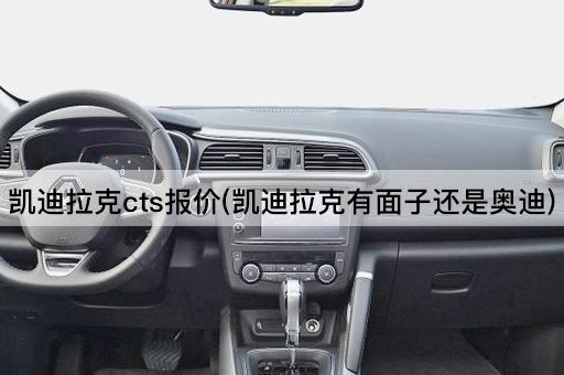 凯迪拉克cts报价(凯迪拉克有面子还是奥迪)