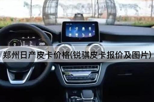 郑州日产皮卡价格(锐骐皮卡报价及*)