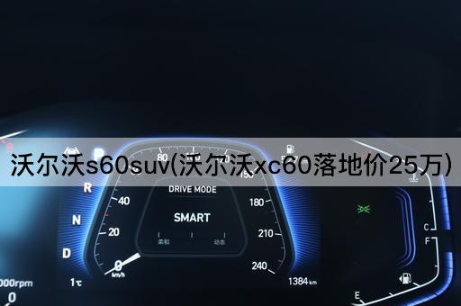 沃尔沃s60suv(沃尔沃xc60落地价25万)