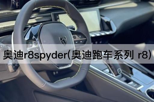 奥迪r8spyder(奥迪跑车系列 r8)