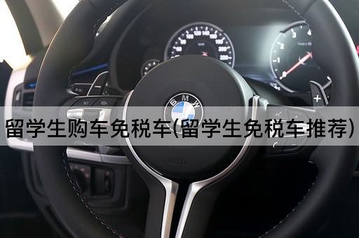 留学生购车免税车(留学生免税车推荐)