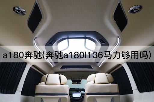 a180奔驰(奔驰a180l136马力够用吗)