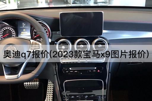 奥迪q7报价(2023款宝马x9*报价)