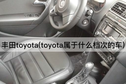 丰田toyota(toyota属于什么档次的车)