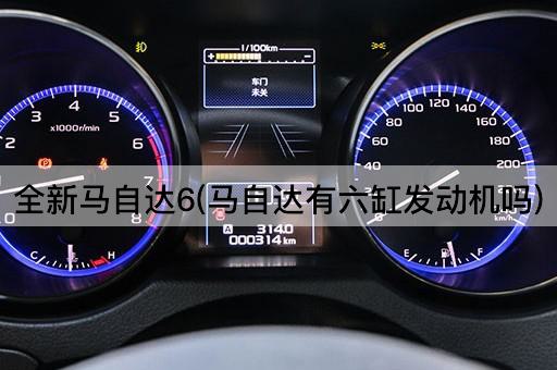 全新马自达6(马自达有六缸发动机吗)