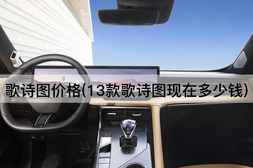 歌诗图价格(13款歌诗图现在多少钱)