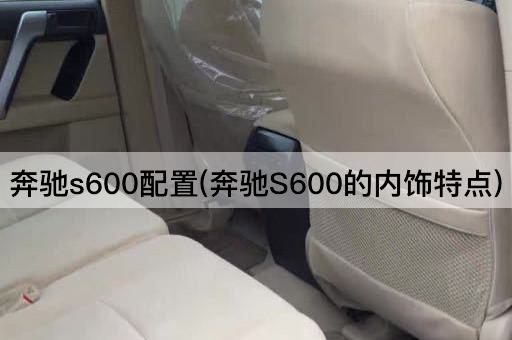 奔驰s600配置(奔驰S600的内饰特点)