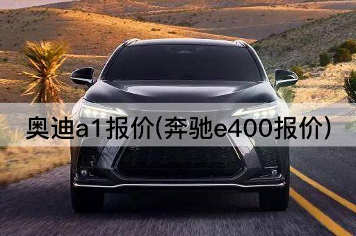 奥迪a1报价(奔驰e400报价)
