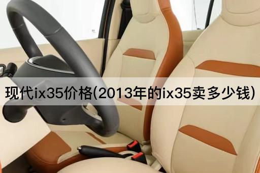 现代ix35价格(2013年的ix35卖多少钱)