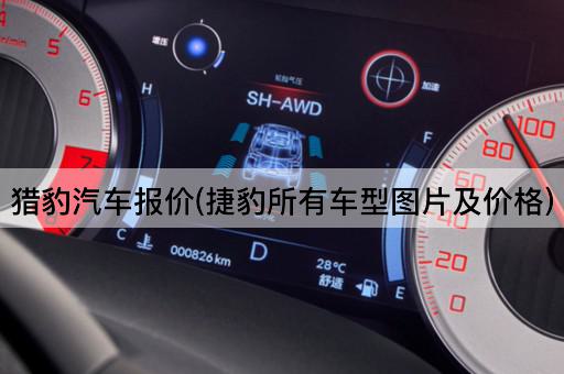 猎豹汽车报价(捷豹所有车型*及价格)