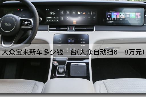 大众宝来新车多少钱一台(大众自动挡6一8万元)
