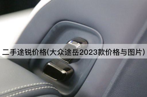 二手途锐价格(大众途岳2023款价格与*)
