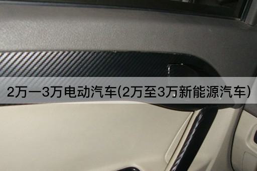 2万一3万电动汽车(2万至3万新能源汽车)