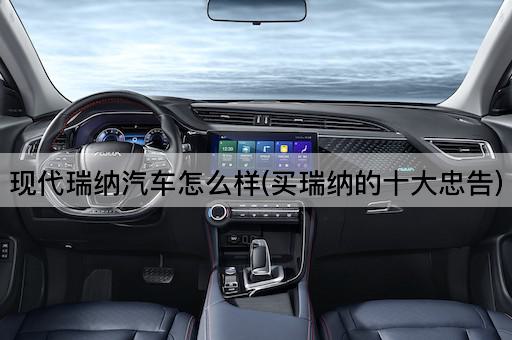 现代瑞纳汽车怎么样(买瑞纳的十大忠告)