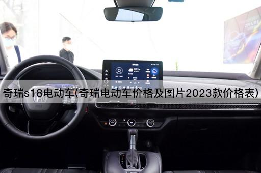 奇瑞s18电动车(奇瑞电动车价格及*2023款价格表)